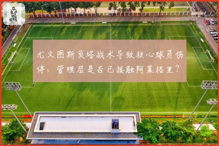 尤文图斯莫塔战术导致核心球员伤停，管理层是否已接触阿莱格里？