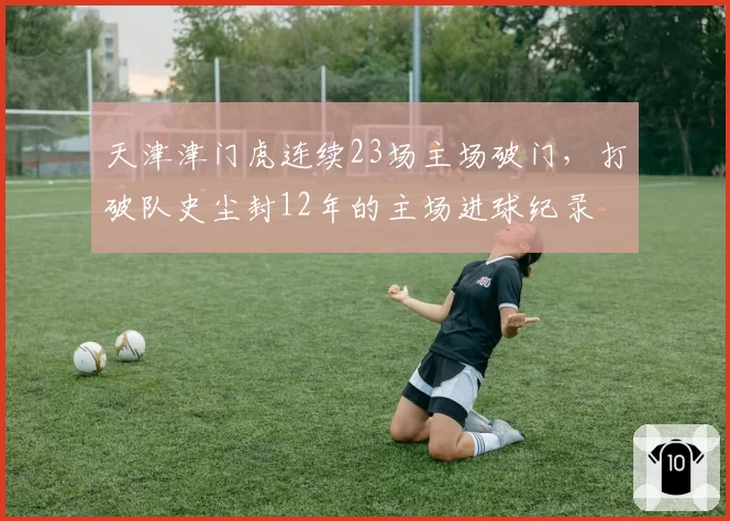 天津津门虎连续23场主场破门，打破队史尘封12年的主场进球纪录