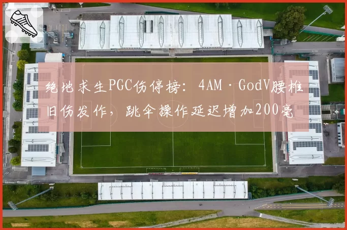 绝地求生PGC伤停榜:4AM·GodV腰椎旧伤发作,跳伞操作延迟增加200毫秒