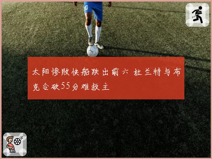 太阳惨败快船跌出前六 杜兰特与布克合砍55分难救主