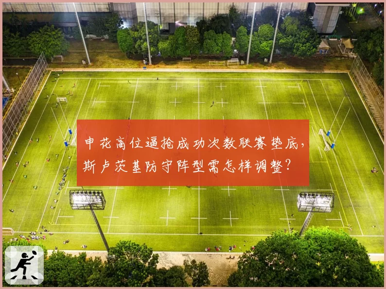 申花高位逼抢成功次数联赛垫底，斯卢茨基防守阵型需怎样调整？