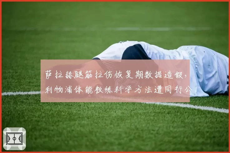 萨拉赫腿筋拉伤恢复期数据造假，利物浦体能教练科学方法遭同行公开批评