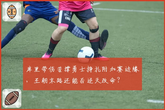 库里带伤苦撑勇士挣扎附加赛边缘，王朝末路还能否逆天改命？