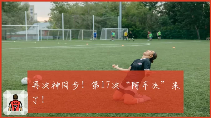再次神同步！第17次“阿辛决”来了！