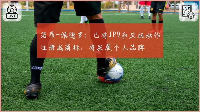 若昂-佩德罗：已将JP9和庆祝动作注册成商标，将发展个人品牌