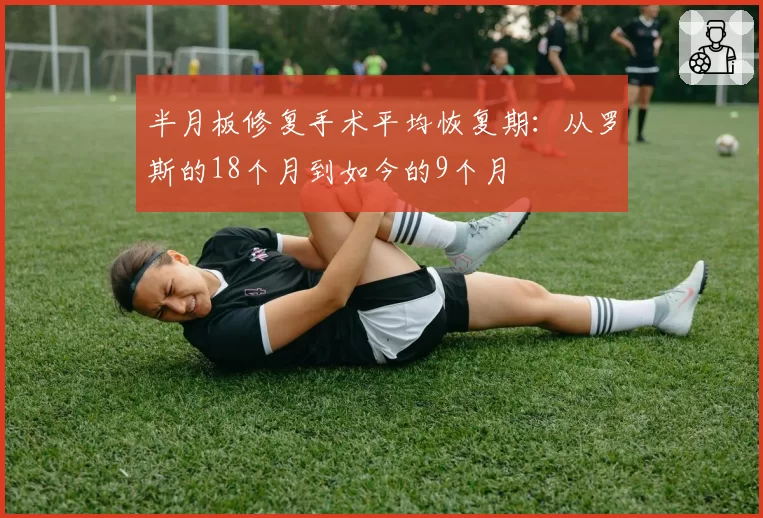 半月板修复手术平均恢复期：从罗斯的18个月到如今的9个月