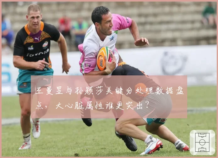 王曼昱与孙颖莎关键分处理数据盘点，大心脏属性谁更突出？