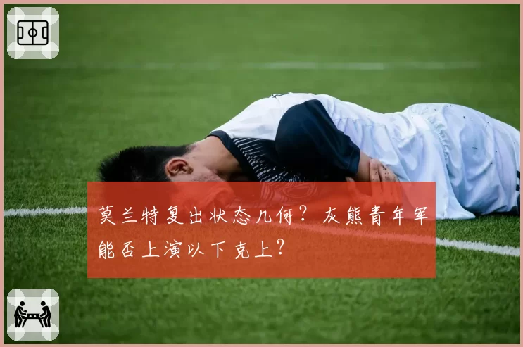 莫兰特复出状态几何？灰熊青年军能否上演以下克上？