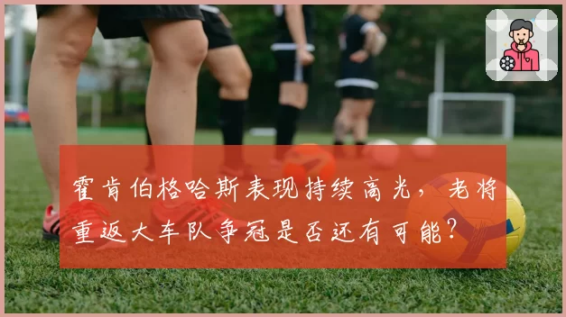 霍肯伯格哈斯表现持续高光，老将重返大车队争冠是否还有可能？