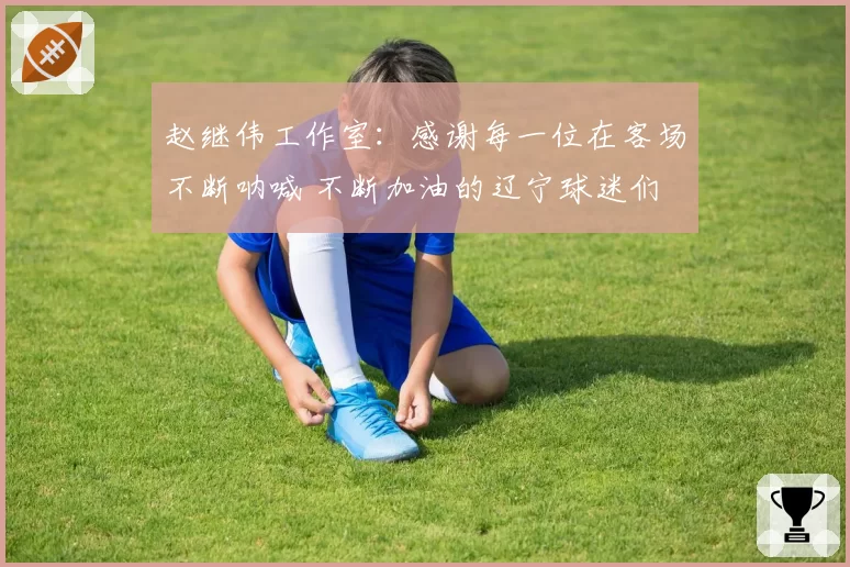 赵继伟工作室：感谢每一位在客场不断呐喊 不断加油的辽宁球迷们