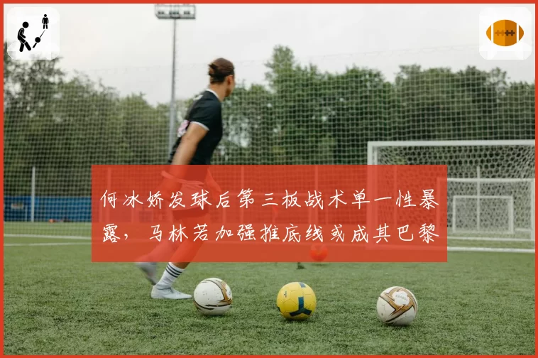 何冰娇发球后第三板战术单一性暴露,马林若加强推底线或成其巴黎周期克星