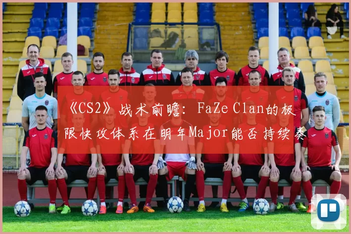 《CS2》战术前瞻：FaZe Clan的极限快攻体系在明年Major能否持续奏效？