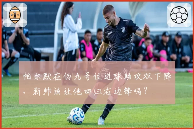 帕尔默在伪九号位进球助攻双下降，新帅该让他回归右边锋吗？