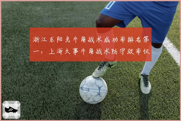 浙江东阳光牛角战术成功率排名第一，上海久事牛角战术防守效率仅第五