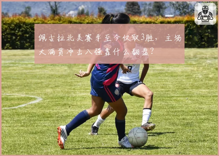 佩古拉北美赛季至今仅取3胜，主场大满贯冲击八强靠什么翻盘？
