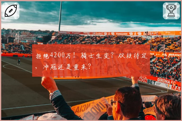 拒绝4200万！骑士生变？双核待定，冲冠还是重来？
