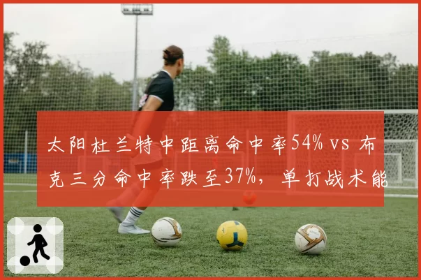 太阳杜兰特中距离命中率54% vs 布克三分命中率跌至37%,单打战术能否在西部突围?