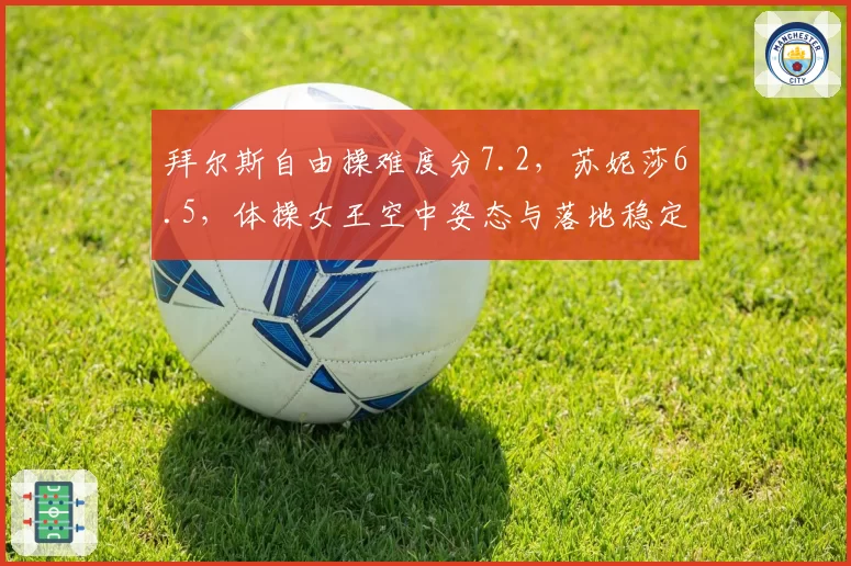 拜尔斯自由操难度分7.2，苏妮莎6.5，体操女王空中姿态与落地稳定性双碾压