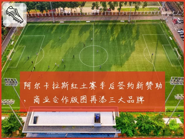 阿尔卡拉斯红土赛季后签约新赞助,商业合作版图再添三大品牌