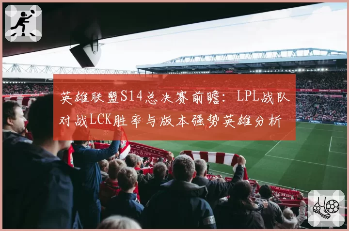 英雄联盟S14总决赛前瞻：LPL战队对战LCK胜率与版本强势英雄分析